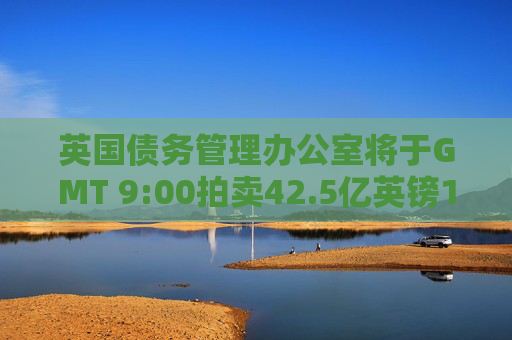 英國(guó)債務(wù)管理辦公室將于GMT 9:00拍賣42.5億英鎊10年期國(guó)債